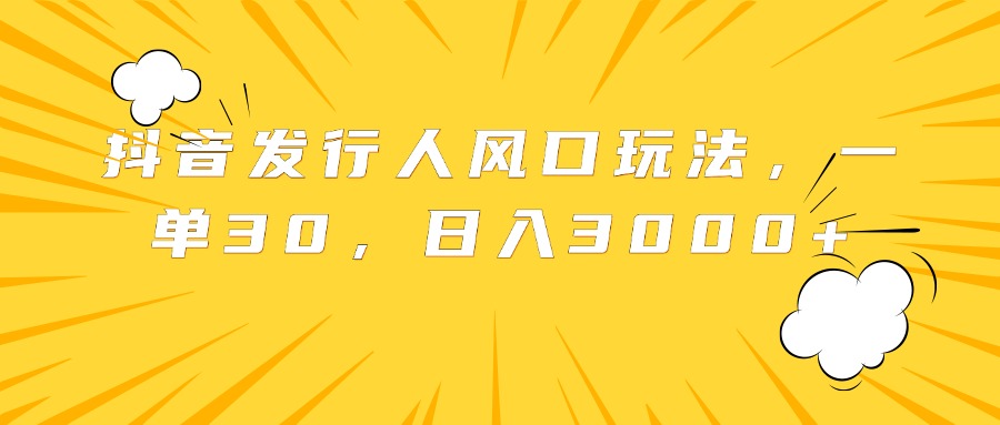 抖音发行人风口玩法，一单30，日入3000+网创吧-网创项目资源站-副业项目-创业项目-搞钱项目八百网赚