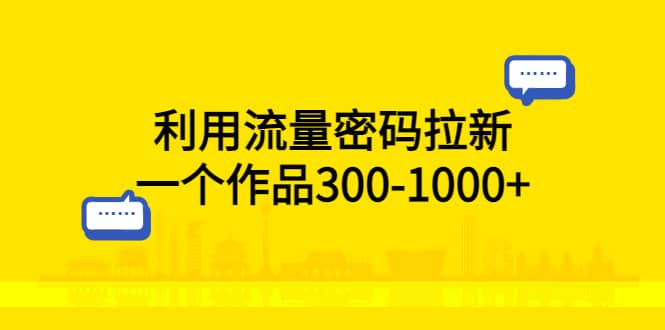 利用流量密码拉新，一个作品300-1000+网创吧-网创项目资源站-副业项目-创业项目-搞钱项目八百网赚