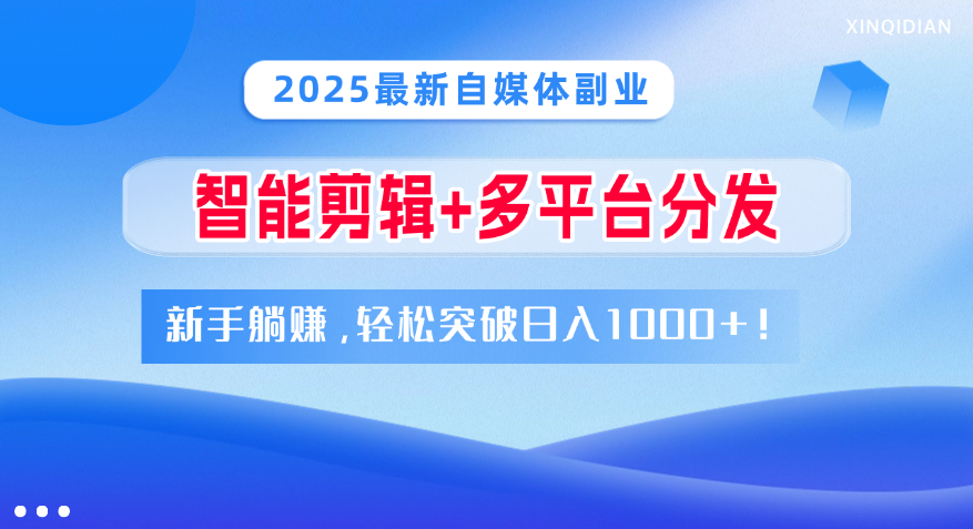 2025最新自媒体副业！智能剪辑+多平台分发，新手躺赚，轻松突破日入1000+！网创吧-网创项目资源站-副业项目-创业项目-搞钱项目八百网赚