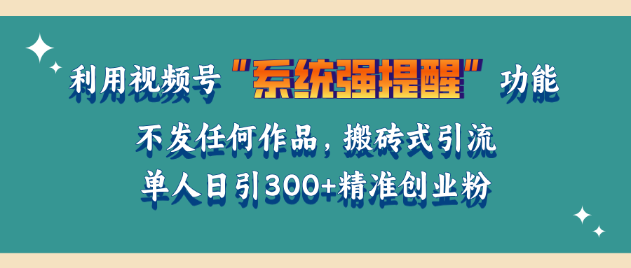 利用视频号“系统强提醒”功能，引流精准创业粉，无需发布任何作品，单人日引流300+精准创业粉网创吧-网创项目资源站-副业项目-创业项目-搞钱项目八百网赚