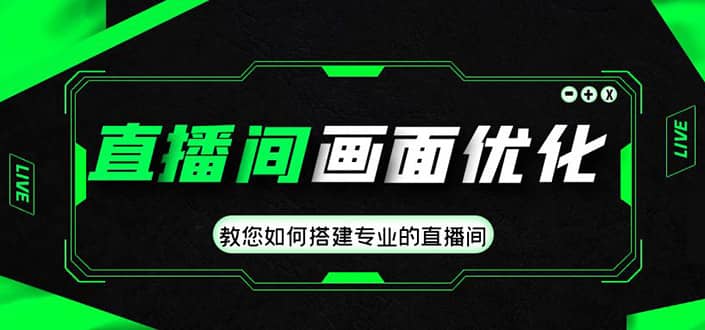 直播间画面优化教程，教您如何搭建专业的直播间网创吧-网创项目资源站-副业项目-创业项目-搞钱项目八百网赚