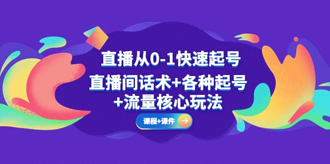 直播从0-1快速起号，直播间话术+各种起号+流量核心玩法(全套课程+课件)网创吧-网创项目资源站-副业项目-创业项目-搞钱项目八百网赚