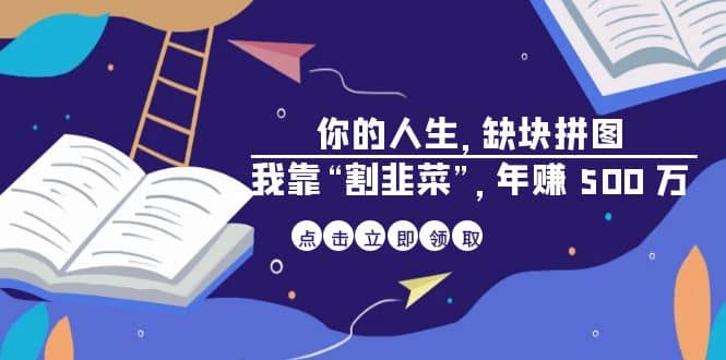 某高赞电子书《你的 人生，缺块 拼图——我靠“割韭菜”，年赚 500 万》网创吧-网创项目资源站-副业项目-创业项目-搞钱项目八百网赚