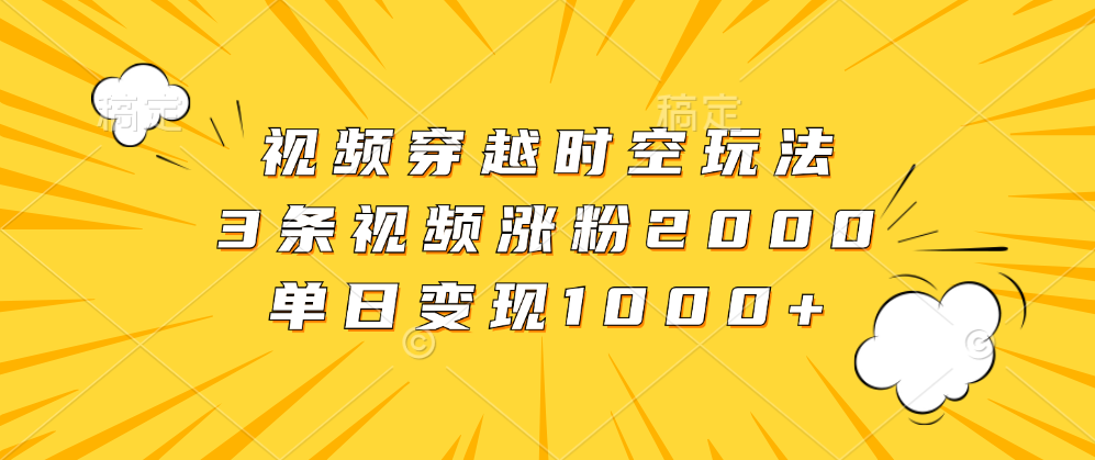 视频穿越时空玩法，3条视频涨粉2000，单日变现1000+网创吧-网创项目资源站-副业项目-创业项目-搞钱项目八百网赚