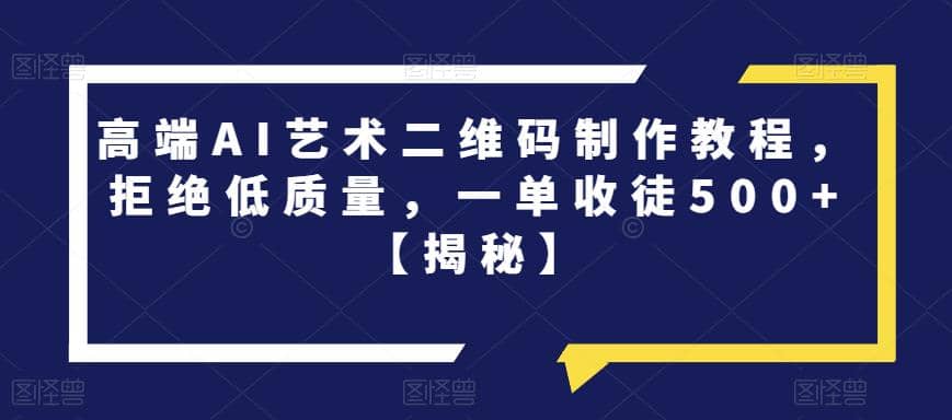 高端AI艺术二维码制作教程，拒绝低质量，一单收徒500+【揭秘】网创吧-网创项目资源站-副业项目-创业项目-搞钱项目八百网赚