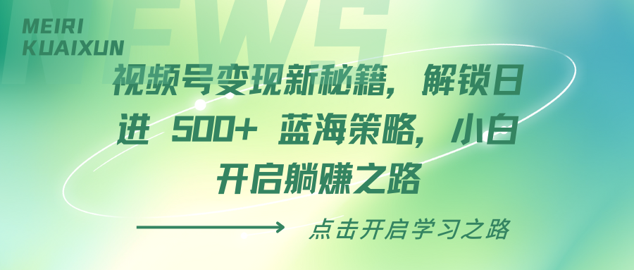 视频号变现新秘籍，解锁日进 500+ 蓝海策略，小白开启躺赚之路网创吧-网创项目资源站-副业项目-创业项目-搞钱项目八百网赚