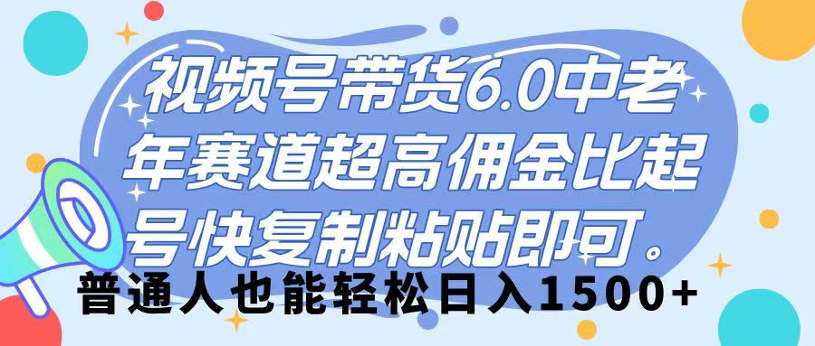 视频号带货 6.0，中老年赛道，超高佣金比，起号快，复制粘贴即可，普通人也能轻松日入 1500➕网创吧-网创项目资源站-副业项目-创业项目-搞钱项目八百网赚