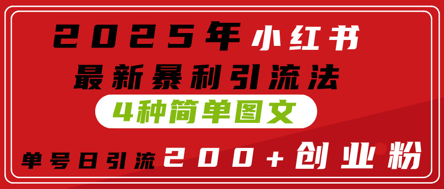 2025年小红书最新暴利引流法，4种简单图文，单号日引流200+创业粉(附无脑抄模板）网创吧-网创项目资源站-副业项目-创业项目-搞钱项目八百网赚