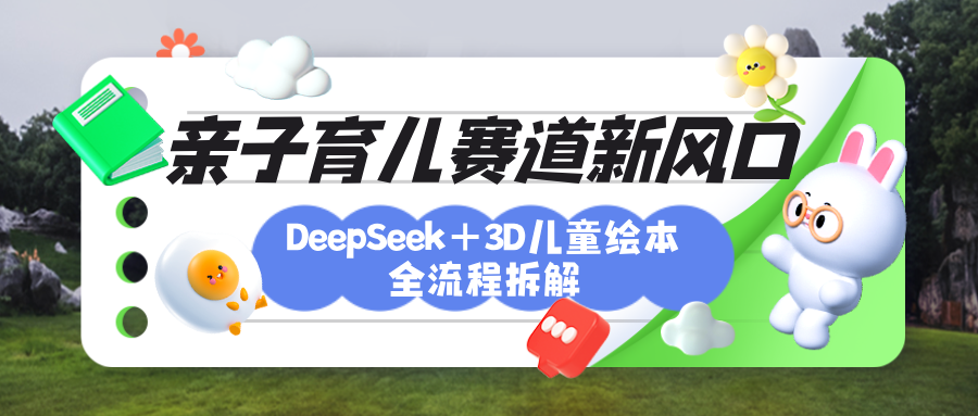 育儿赛道新风口：DeepSeek+3D绘本全流程拆解，月涨粉上万，还能培养亲子创造力网创吧-网创项目资源站-副业项目-创业项目-搞钱项目八百网赚