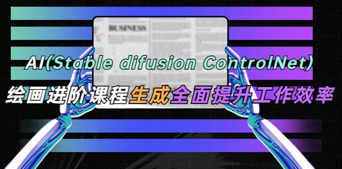 AI（stable difusion ControlNet）绘画进阶课程 办公场景 全面提升工作效率网创吧-网创项目资源站-副业项目-创业项目-搞钱项目八百网赚