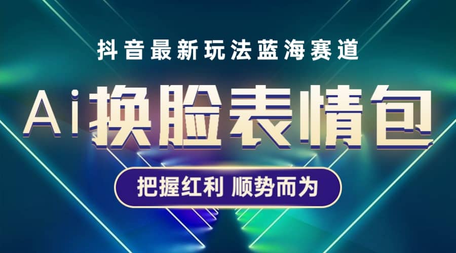 抖音AI换脸表情包小程序变现最新玩法，单条视频变现1万+普通人也能轻松玩转网创吧-网创项目资源站-副业项目-创业项目-搞钱项目八百网赚