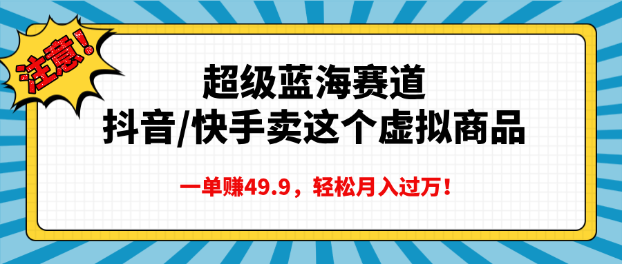 超级蓝海赛道，抖音快手卖这个虚拟商品，一单赚49.9，轻松月入过万网创吧-网创项目资源站-副业项目-创业项目-搞钱项目八百网赚