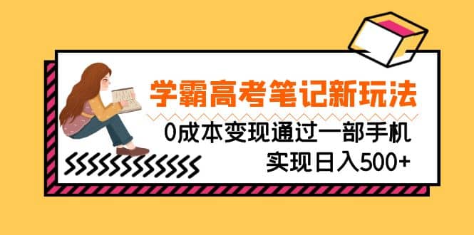 刚需高利润副业，学霸高考笔记新玩法，0成本变现通过一部手机实现日入500+网创吧-网创项目资源站-副业项目-创业项目-搞钱项目八百网赚