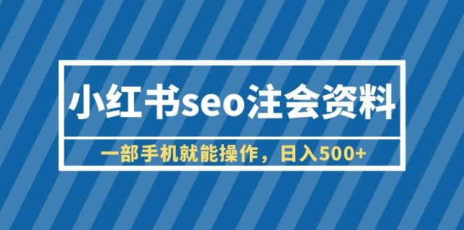 小红书seo注会资料，一部手机就能操作，日入500+（教程+资料）网创吧-网创项目资源站-副业项目-创业项目-搞钱项目八百网赚