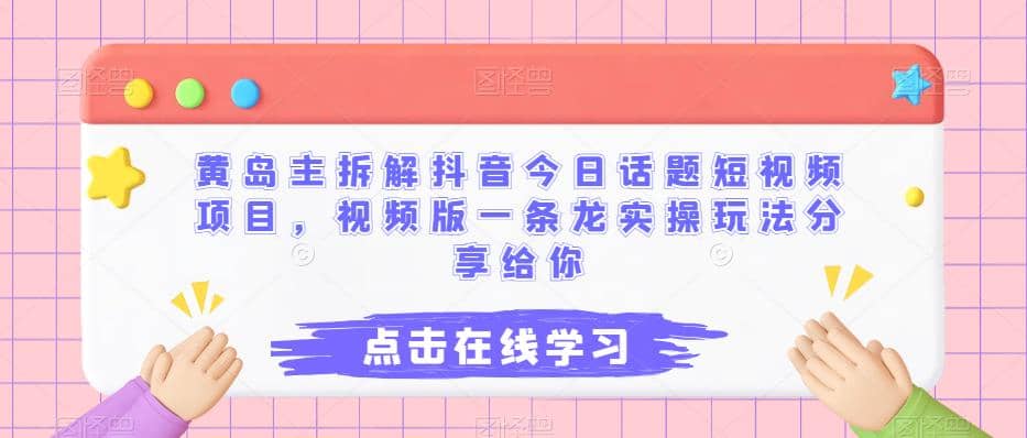 黄岛主拆解抖音今日话题短视频项目，视频版一条龙实操玩法分享给你网创吧-网创项目资源站-副业项目-创业项目-搞钱项目八百网赚
