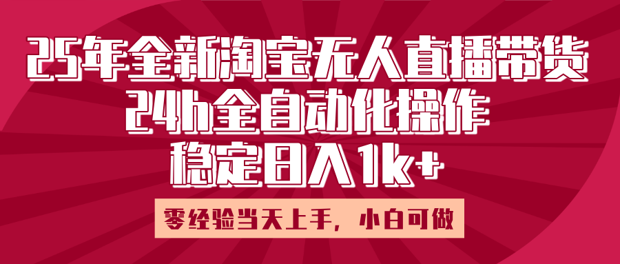 25年全新淘宝无人直播，全自动化操作，零经验当天上手，日入1k+网创吧-网创项目资源站-副业项目-创业项目-搞钱项目八百网赚