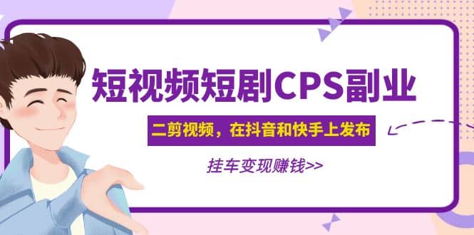 短视频短剧CPS副业项目：二剪视频在抖音和快手上发布，挂车变现网创吧-网创项目资源站-副业项目-创业项目-搞钱项目八百网赚