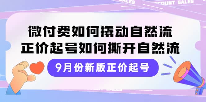9月份新版正价起号，微付费如何撬动自然流，正价起号如何撕开自然流网创吧-网创项目资源站-副业项目-创业项目-搞钱项目八百网赚