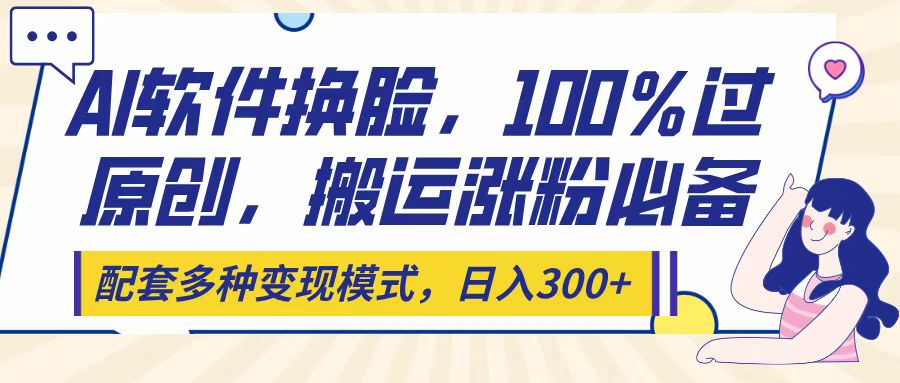 Ai软件换脸，100％过原创，搬运涨粉必备，配套多种变现模式，日入300+网创吧-网创项目资源站-副业项目-创业项目-搞钱项目八百网赚