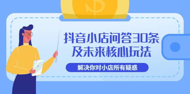 抖音小店问答30条及未来核心玩法，解决你对小店所有疑惑【3节视频课】网创吧-网创项目资源站-副业项目-创业项目-搞钱项目八百网赚
