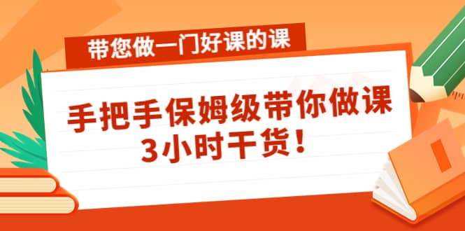 带您做一门好课的课：手把手保姆级带你做课，3小时干货网创吧-网创项目资源站-副业项目-创业项目-搞钱项目八百网赚