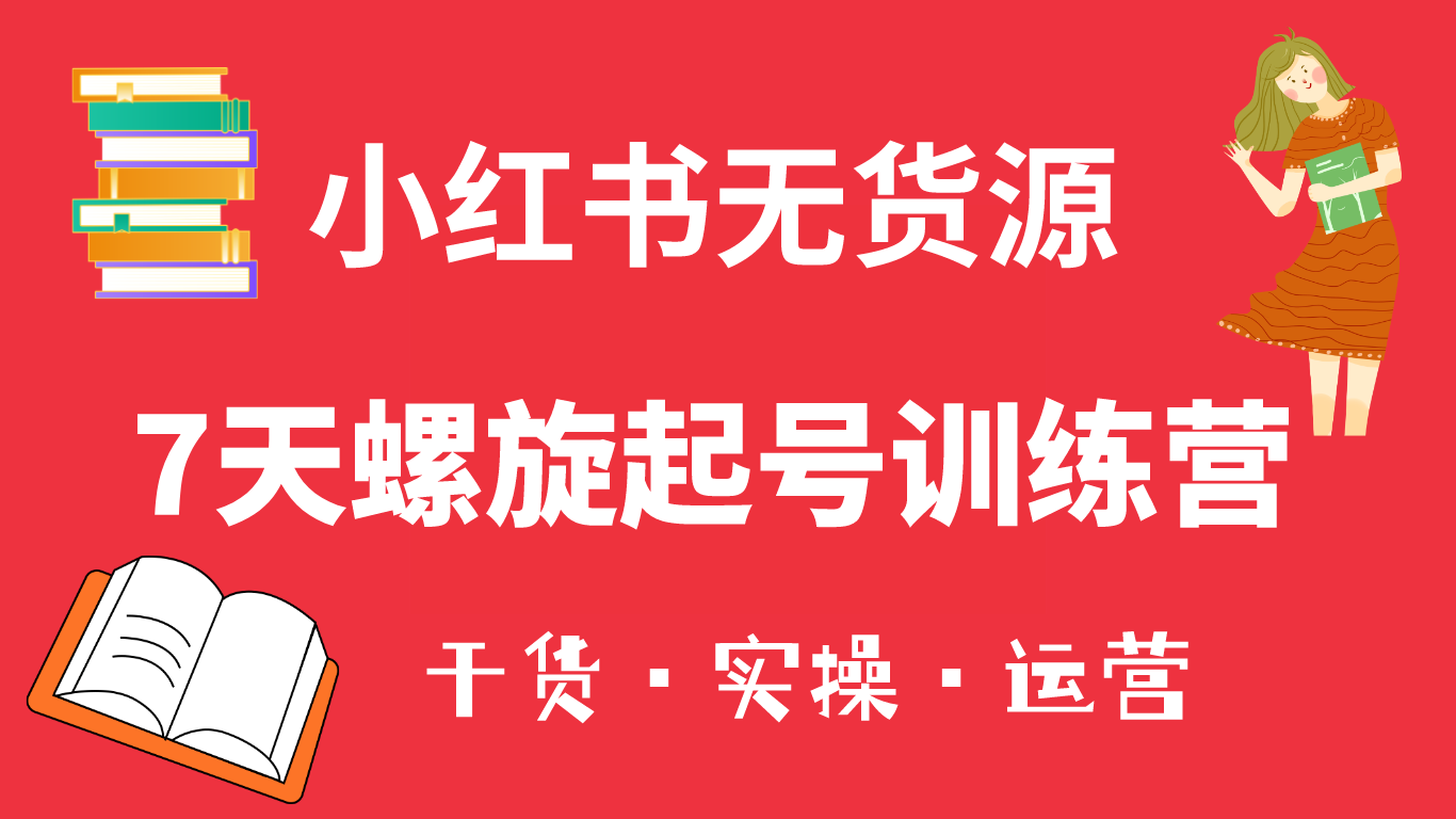 小红书7天螺旋起号训练营，小白也能轻松起店（干货+实操+运营）网创吧-网创项目资源站-副业项目-创业项目-搞钱项目八百网赚
