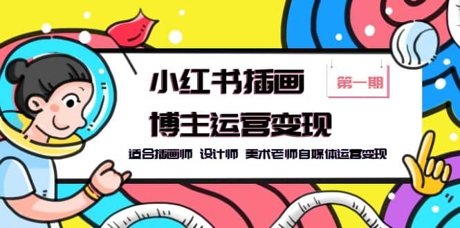 小红书插画博主运营变现-第1期，适合插画师 设计师 美术老师自媒体运营变现网创吧-网创项目资源站-副业项目-创业项目-搞钱项目八百网赚
