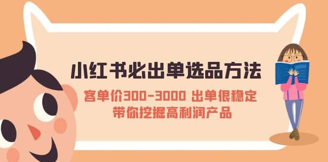 小红书必出单选品方法：客单价300-3000 出单很稳定 带你挖掘高利润产品网创吧-网创项目资源站-副业项目-创业项目-搞钱项目八百网赚