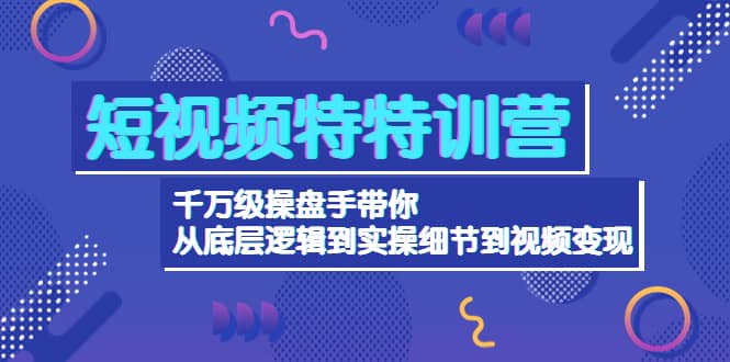 短视频特特训营：千万级操盘手带你从底层逻辑到实操细节到变现-价值2580网创吧-网创项目资源站-副业项目-创业项目-搞钱项目八百网赚