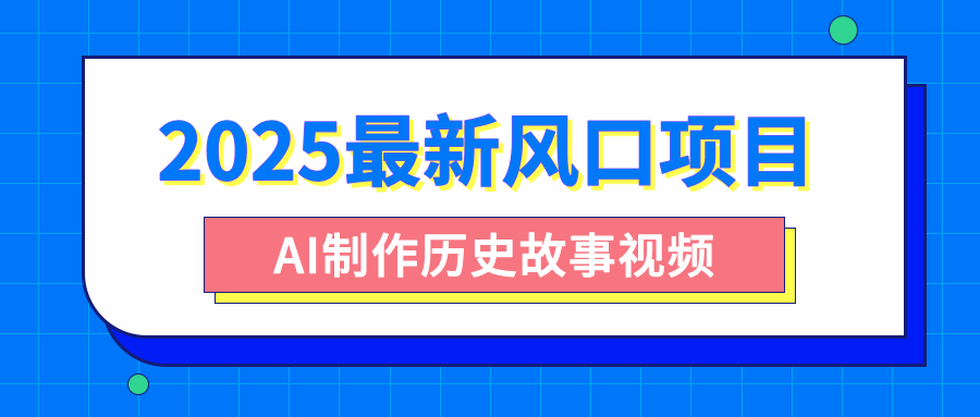 2025最新风口项目，AI制作历史故事视频，零基础也能做爆款，附保姆级教程网创吧-网创项目资源站-副业项目-创业项目-搞钱项目八百网赚