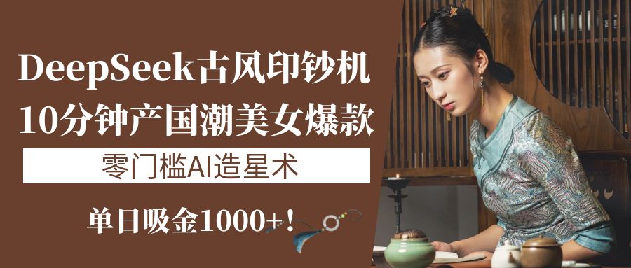 《DeepSeek古风印钞机：10分钟产国潮美女爆款，单日吸金1000+！零门槛AI造星术》网创吧-网创项目资源站-副业项目-创业项目-搞钱项目八百网赚