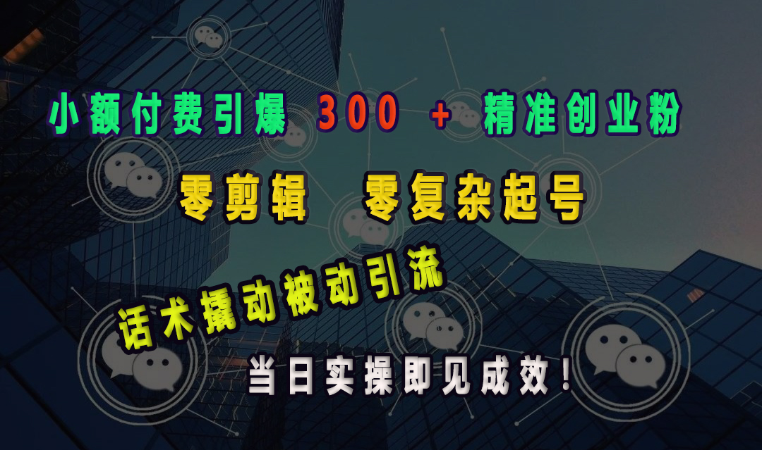 小额付费引爆 300 + 精准创业粉，零剪辑、零复杂起号，话术撬动被动引流，当日实操即见成效！网创吧-网创项目资源站-副业项目-创业项目-搞钱项目八百网赚