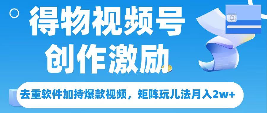 得物视频号创作者激励，去重软件加持爆款视频，矩阵玩儿法月入 2w➕网创吧-网创项目资源站-副业项目-创业项目-搞钱项目八百网赚