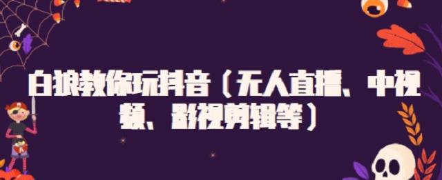 白狼教你玩抖音（无人直播、中视频、影视剪辑等）网创吧-网创项目资源站-副业项目-创业项目-搞钱项目八百网赚