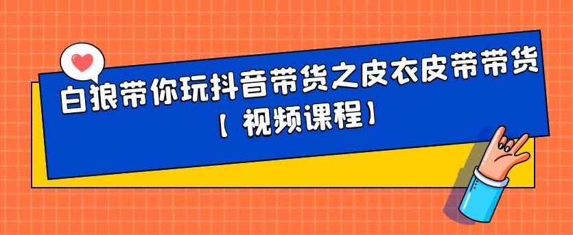 白狼带你玩抖音带货之皮衣皮带带货【视频课程】网创吧-网创项目资源站-副业项目-创业项目-搞钱项目八百网赚