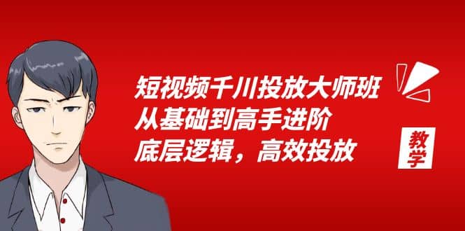 短视频千川投放大师班，从基础到高手进阶，底层逻辑，高效投放（15节）网创吧-网创项目资源站-副业项目-创业项目-搞钱项目八百网赚