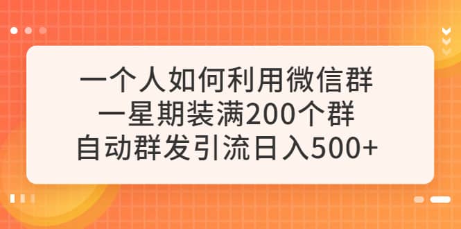 一个人如何利用微信群自动群发引流，一星期装满200个群，日入500+网创吧-网创项目资源站-副业项目-创业项目-搞钱项目八百网赚