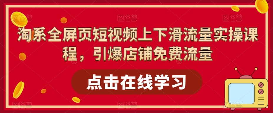 淘系-全屏页短视频上下滑流量实操课程，引爆店铺免费流量（87节视频课）网创吧-网创项目资源站-副业项目-创业项目-搞钱项目八百网赚