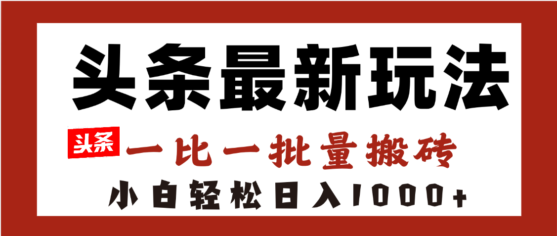 头条最新玩法，一比一批量搬砖，小白轻松日入1000+网创吧-网创项目资源站-副业项目-创业项目-搞钱项目八百网赚