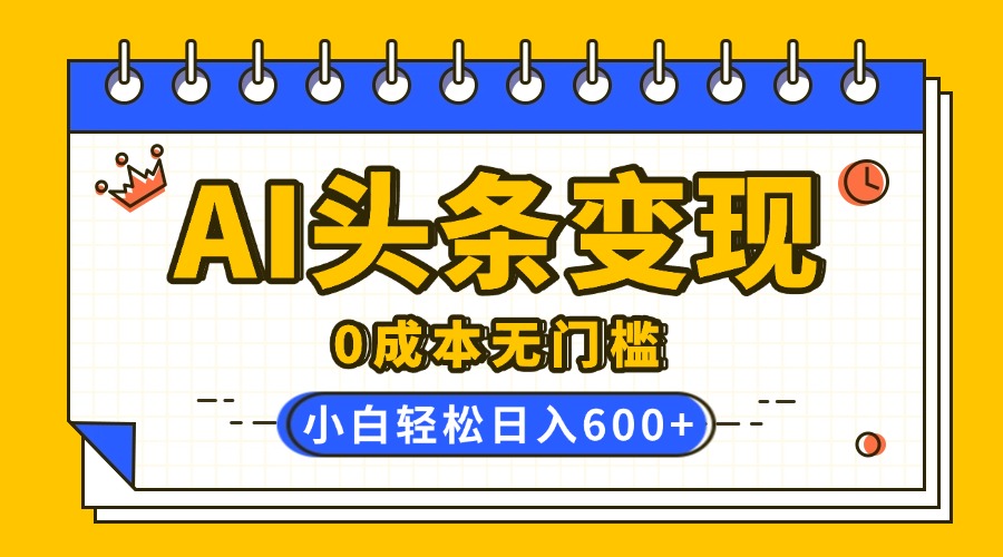 AI头条变现，0成本无门槛，简单复制粘贴，有手就行，小白轻松上手，日收益轻松600+网创吧-网创项目资源站-副业项目-创业项目-搞钱项目八百网赚
