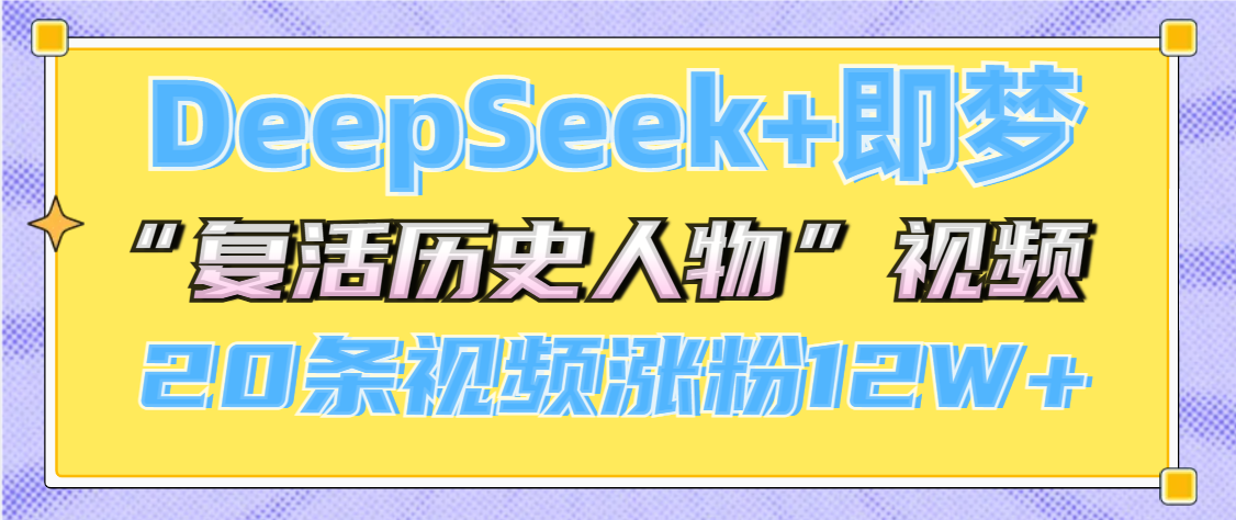 DeepSeek+即梦，做AI“复活历史人物”视频，20条视频涨粉12W+网创吧-网创项目资源站-副业项目-创业项目-搞钱项目八百网赚