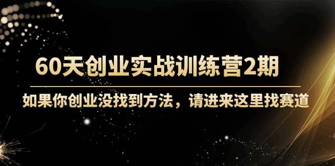 60天创业实战训练营2期：如果你创业没找到方法，进来这里找赛道-价值3000元网创吧-网创项目资源站-副业项目-创业项目-搞钱项目八百网赚