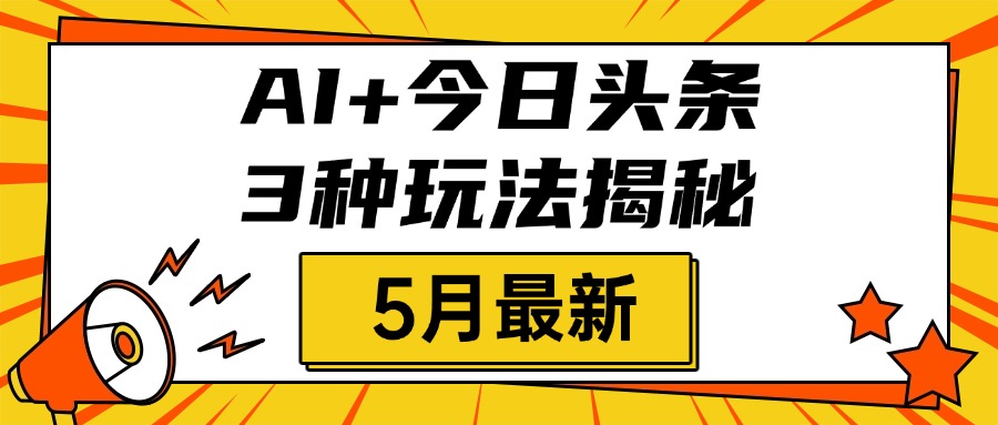 AI+今日头条三种玩法揭秘，2025年5月最新，照搬流程次日见收益网创吧-网创项目资源站-副业项目-创业项目-搞钱项目八百网赚
