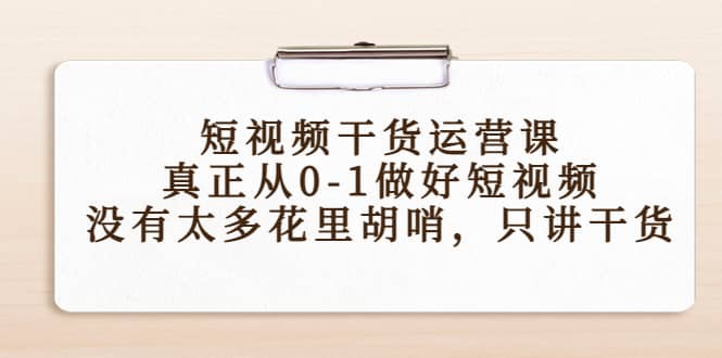 短视频干货运营课，真正从0-1做好短视频，没有太多花里胡哨，只讲干货网创吧-网创项目资源站-副业项目-创业项目-搞钱项目八百网赚
