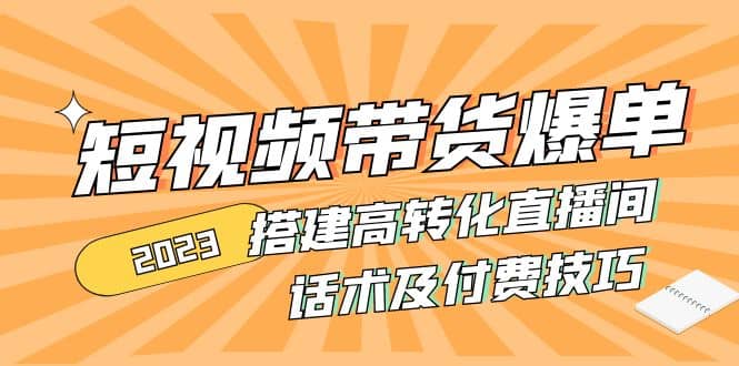 2023短视频带货爆单 搭建高转化直播间 话术及付费技巧(无水印)网创吧-网创项目资源站-副业项目-创业项目-搞钱项目八百网赚