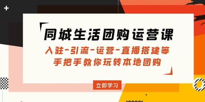 同城生活团购运营课：入驻-引流-运营-直播搭建等 玩转本地团购(无水印)网创吧-网创项目资源站-副业项目-创业项目-搞钱项目八百网赚