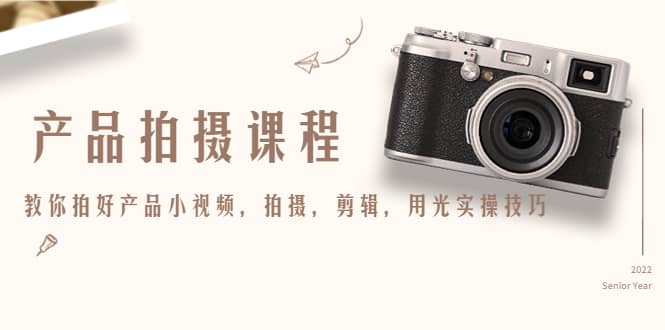 产品拍摄课程，教你拍好产品小视频，拍摄，剪辑，用光实操技巧网创吧-网创项目资源站-副业项目-创业项目-搞钱项目八百网赚