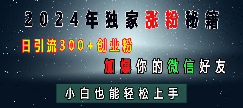 2024年独家涨粉秘籍，日引流300+创业粉，加爆你的微信好友，小白也能轻松上手网创吧-网创项目资源站-副业项目-创业项目-搞钱项目八百网赚
