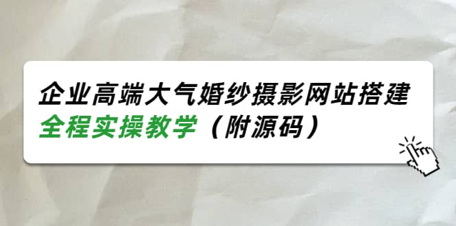 企业高端大气婚纱摄影网站搭建，全程实操教学（附源码）网创吧-网创项目资源站-副业项目-创业项目-搞钱项目八百网赚