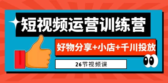 0基础短视频运营训练营：好物分享+小店+千川投放（26节视频课）网创吧-网创项目资源站-副业项目-创业项目-搞钱项目八百网赚